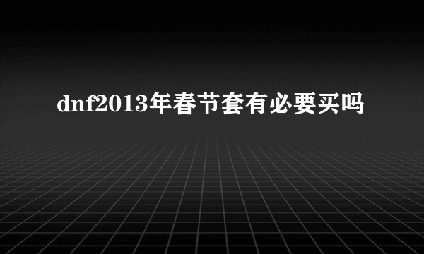 dnf2013年春节套有必要买吗