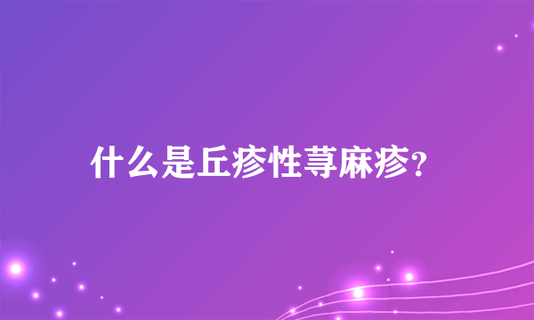 什么是丘疹性荨麻疹？