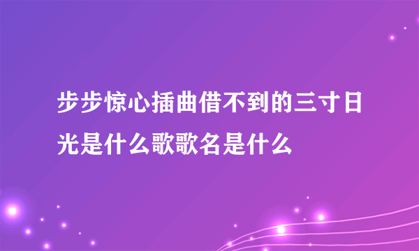 步步惊心插曲借不到的三寸日光是什么歌歌名是什么