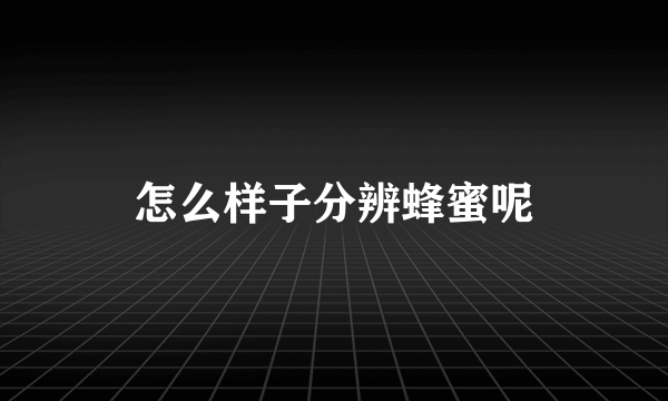 怎么样子分辨蜂蜜呢