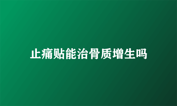 止痛贴能治骨质增生吗