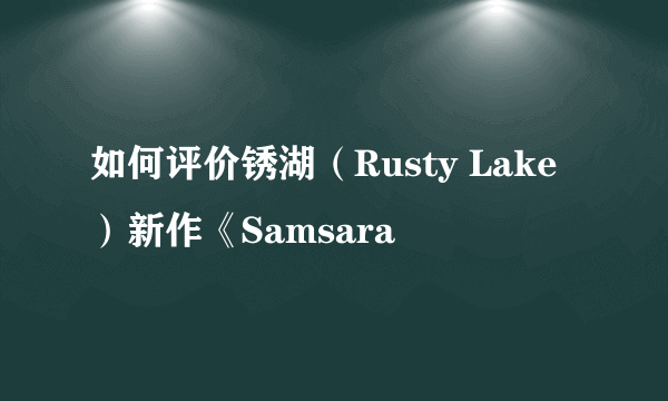 如何评价锈湖（Rusty Lake）新作《Samsara
