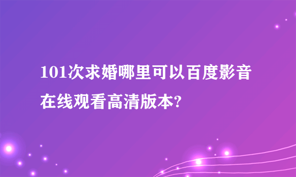 101次求婚哪里可以百度影音在线观看高清版本?