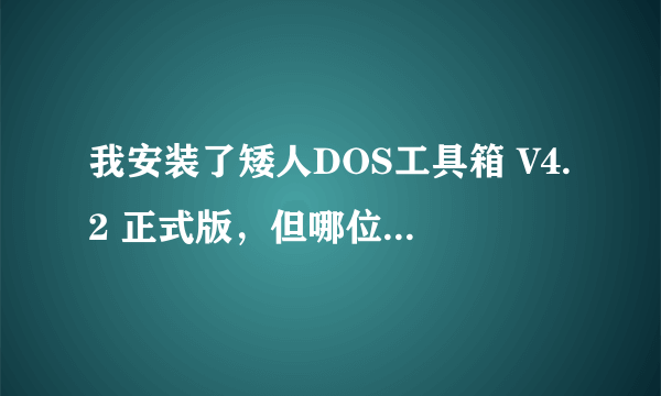 我安装了矮人DOS工具箱 V4.2 正式版，但哪位好心人能告诉我GHOST的下载地址、安装和使用，谢谢