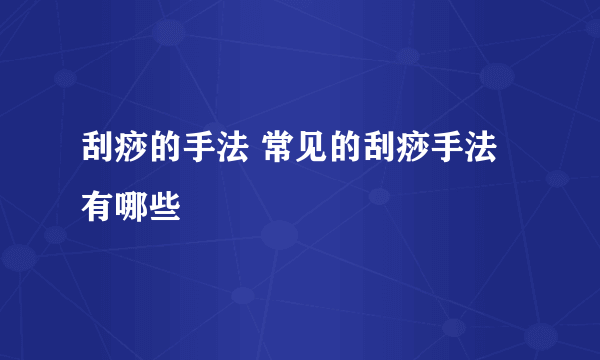 刮痧的手法 常见的刮痧手法有哪些