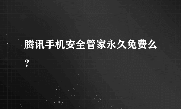 腾讯手机安全管家永久免费么？