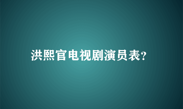 洪熙官电视剧演员表？