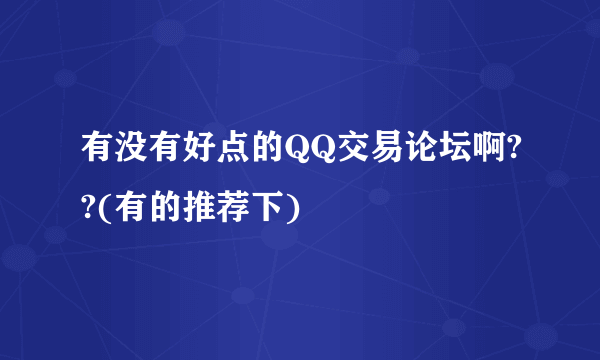 有没有好点的QQ交易论坛啊??(有的推荐下)