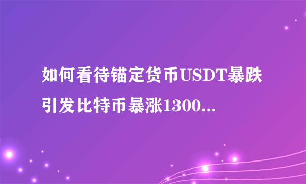 如何看待锚定货币USDT暴跌引发比特币暴涨1300美元？还会涨吗？
