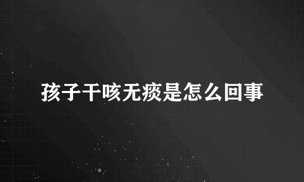 孩子干咳无痰是怎么回事