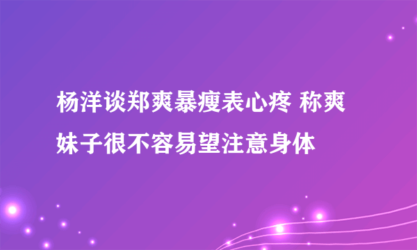 杨洋谈郑爽暴瘦表心疼 称爽妹子很不容易望注意身体