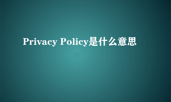 Privacy Policy是什么意思