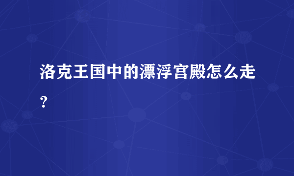 洛克王国中的漂浮宫殿怎么走？
