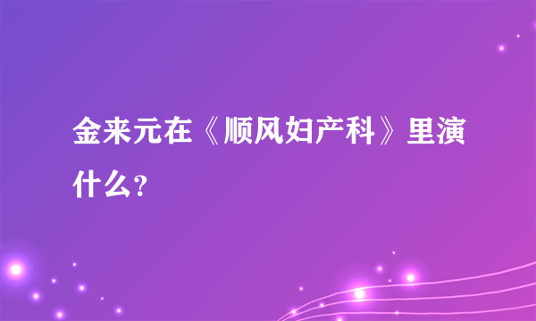金来元在《顺风妇产科》里演什么？