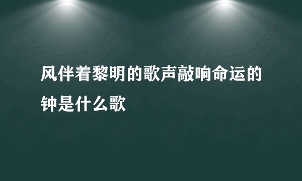 风伴着黎明的歌声敲响命运的钟是什么歌