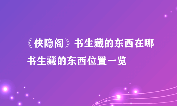 《侠隐阁》书生藏的东西在哪 书生藏的东西位置一览