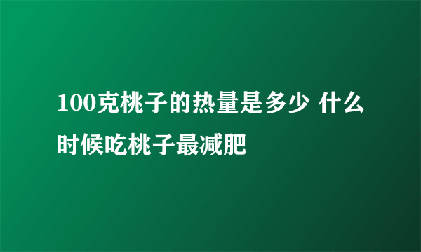 100克桃子的热量是多少 什么时候吃桃子最减肥