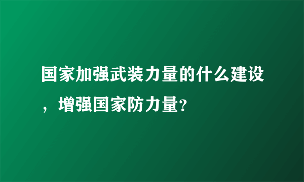 国家加强武装力量的什么建设，增强国家防力量？