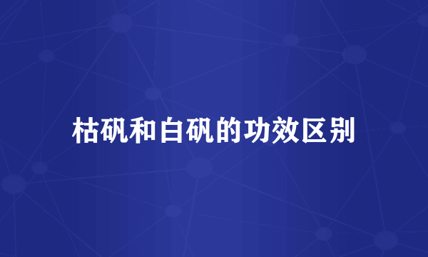 枯矾和白矾的功效区别