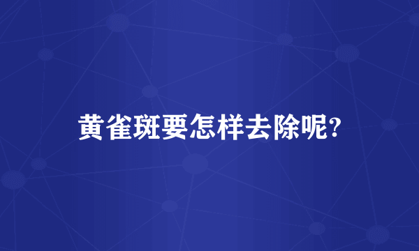 黄雀斑要怎样去除呢?