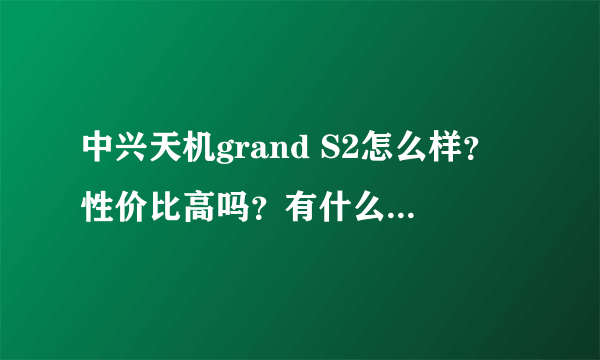 中兴天机grand S2怎么样？性价比高吗？有什么优点和缺点啊？