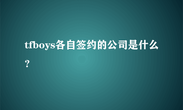 tfboys各自签约的公司是什么？