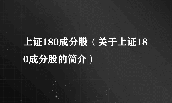 上证180成分股（关于上证180成分股的简介）