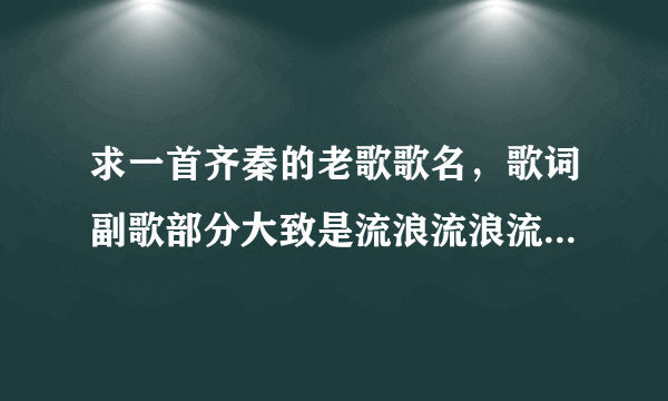 求一首齐秦的老歌歌名，歌词副歌部分大致是流浪流浪流浪.....最后一句是这一次我绝不放手