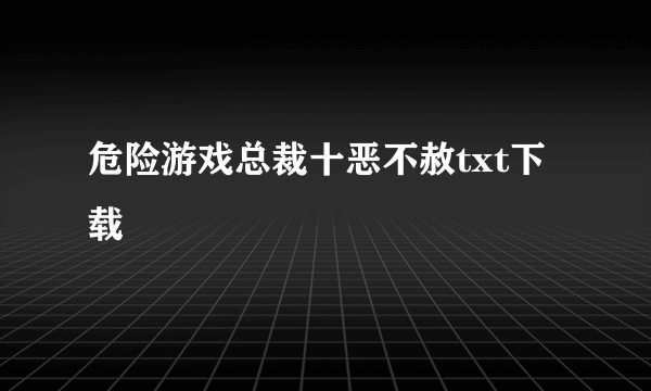 危险游戏总裁十恶不赦txt下载