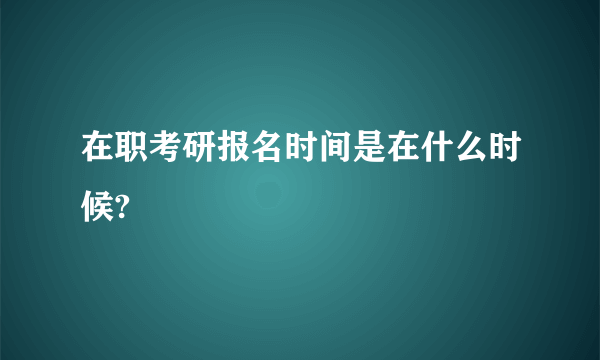 在职考研报名时间是在什么时候?