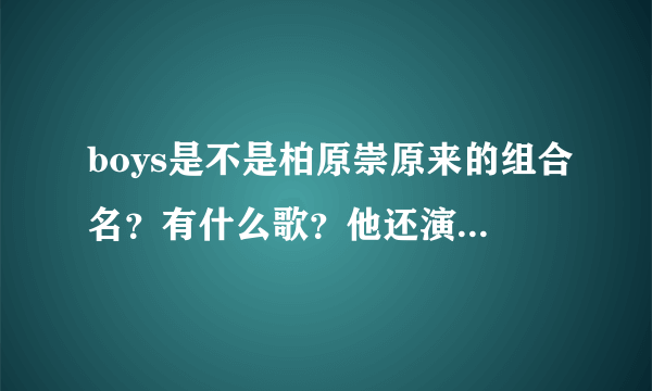 boys是不是柏原崇原来的组合名？有什么歌？他还演过什么电视电影？