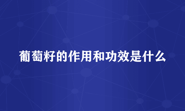 葡萄籽的作用和功效是什么
