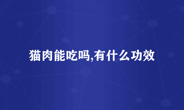 猫肉能吃吗,有什么功效