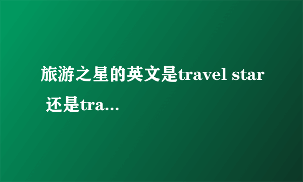 旅游之星的英文是travel star 还是traveling star?