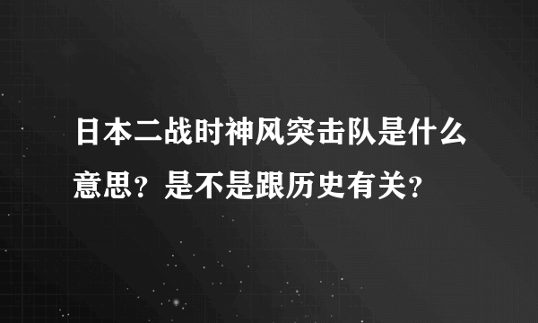 日本二战时神风突击队是什么意思？是不是跟历史有关？
