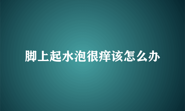 脚上起水泡很痒该怎么办