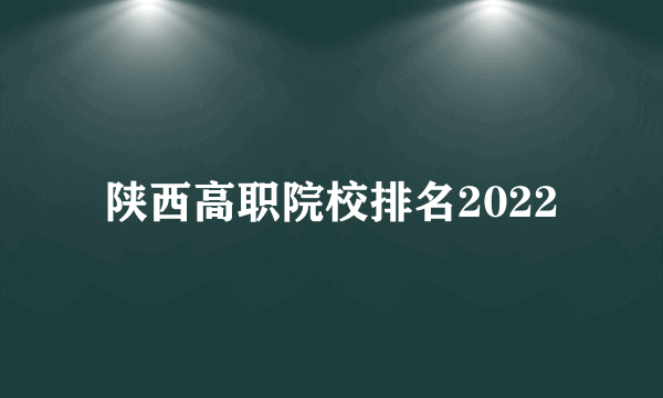 陕西高职院校排名2022