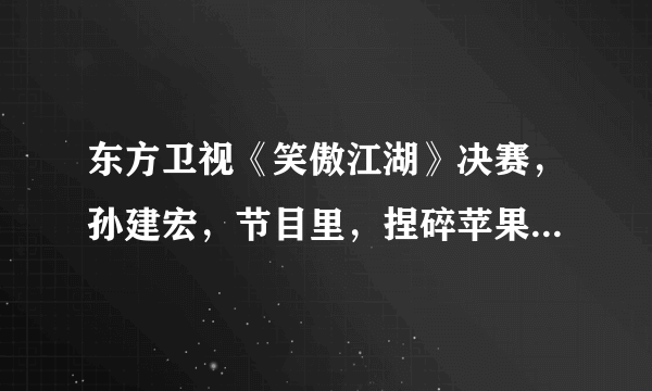 东方卫视《笑傲江湖》决赛，孙建宏，节目里，捏碎苹果的是什么人？