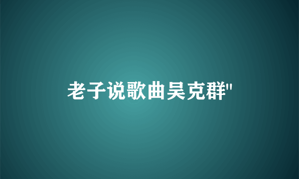 老子说歌曲吴克群