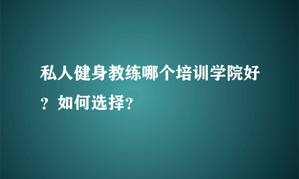 私人健身教练哪个培训学院好？如何选择？