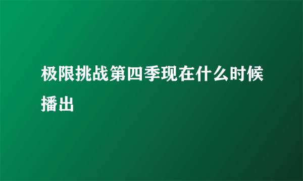 极限挑战第四季现在什么时候播出