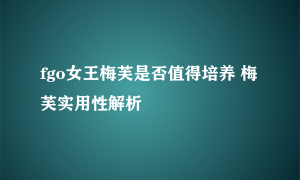 fgo女王梅芙是否值得培养 梅芙实用性解析