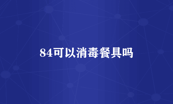 84可以消毒餐具吗