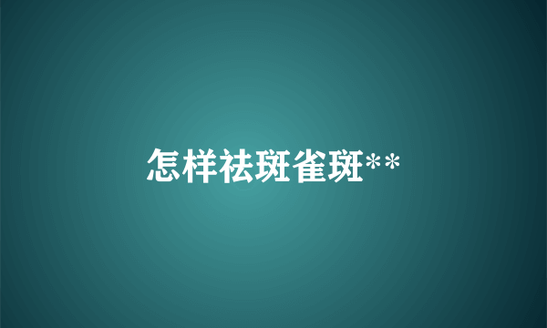 怎样祛斑雀斑**