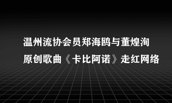 温州流协会员郑海鸥与董煌洵原创歌曲《卡比阿诺》走红网络