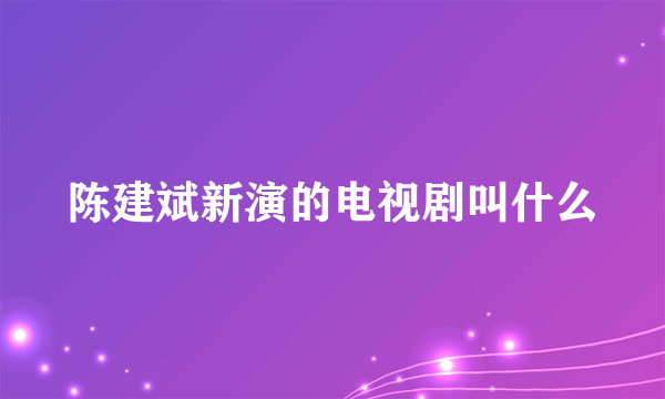 陈建斌新演的电视剧叫什么