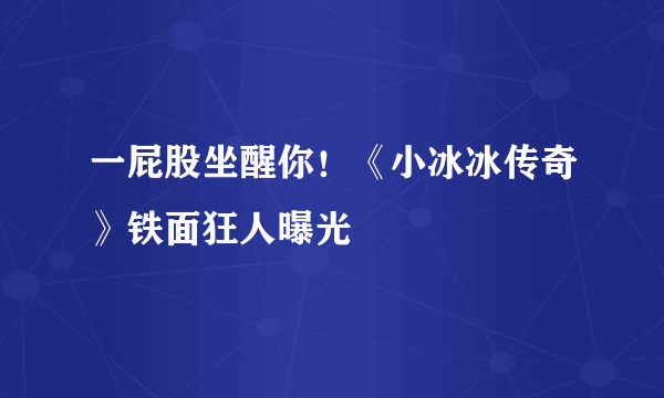 一屁股坐醒你！《小冰冰传奇》铁面狂人曝光