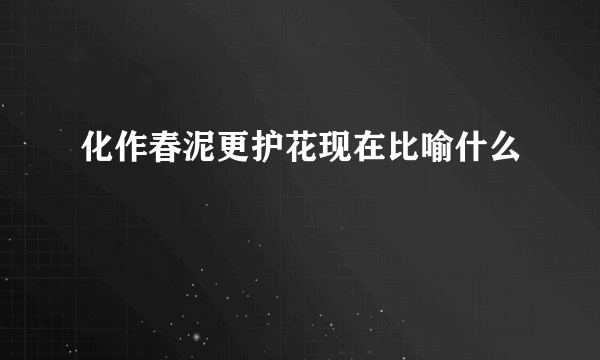化作春泥更护花现在比喻什么