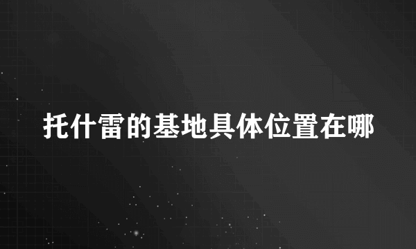 托什雷的基地具体位置在哪