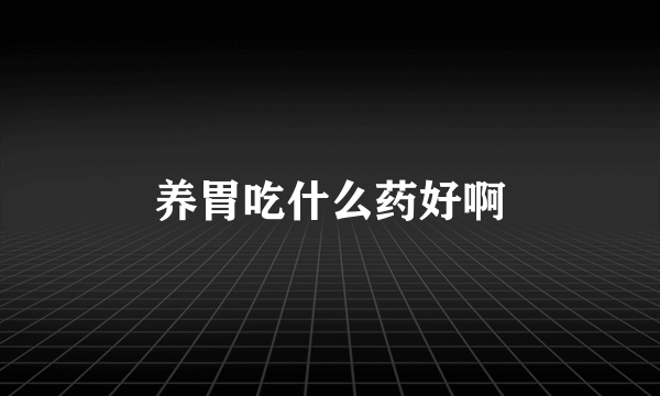 养胃吃什么药好啊